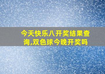 今天快乐八开奖结果查询,双色球今晚开奖吗