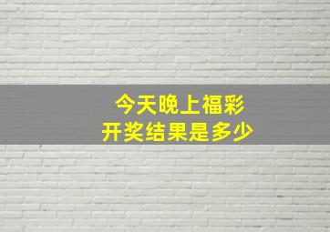 今天晚上福彩开奖结果是多少