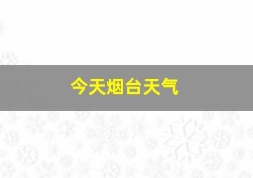 今天烟台天气