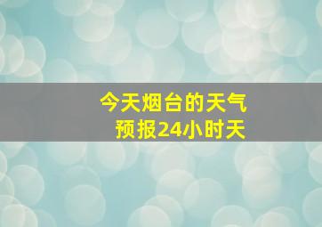 今天烟台的天气预报24小时天