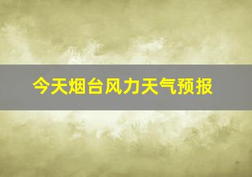 今天烟台风力天气预报