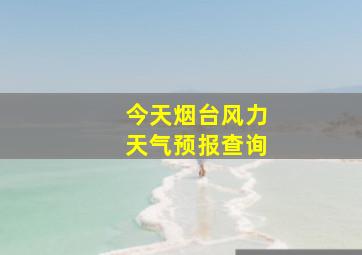 今天烟台风力天气预报查询