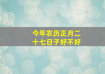 今年农历正月二十七日子好不好