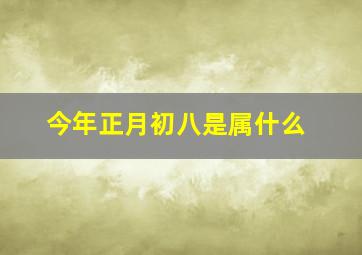 今年正月初八是属什么