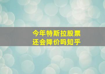 今年特斯拉股票还会降价吗知乎