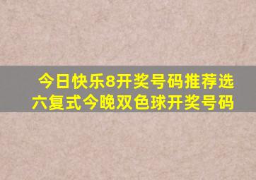 今日快乐8开奖号码推荐选六复式今晚双色球开奖号码