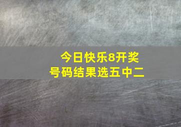 今日快乐8开奖号码结果选五中二