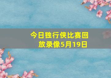 今日独行侠比赛回放录像5月19日