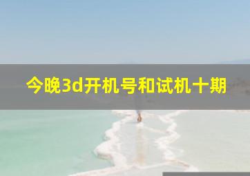 今晚3d开机号和试机十期