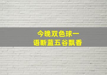 今晚双色球一语断蓝五谷飘香