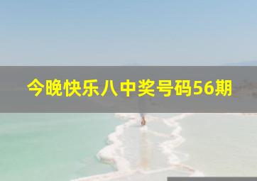 今晚快乐八中奖号码56期