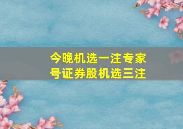 今晚机选一注专家号证券股机选三注