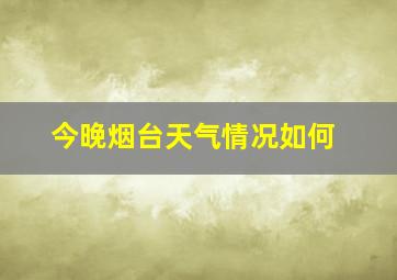 今晚烟台天气情况如何