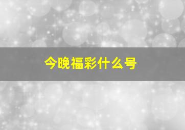 今晚福彩什么号