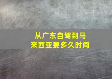 从广东自驾到马来西亚要多久时间