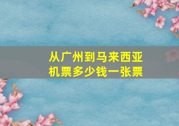 从广州到马来西亚机票多少钱一张票