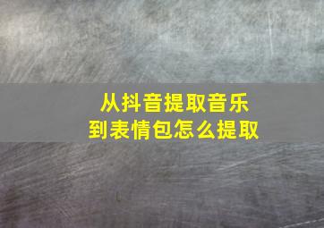 从抖音提取音乐到表情包怎么提取