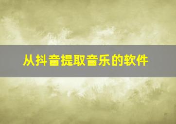 从抖音提取音乐的软件