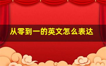 从零到一的英文怎么表达