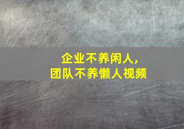 企业不养闲人,团队不养懒人视频