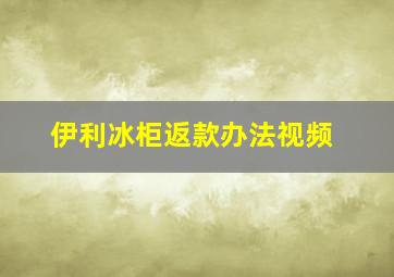 伊利冰柜返款办法视频