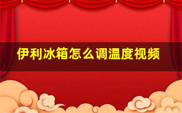 伊利冰箱怎么调温度视频