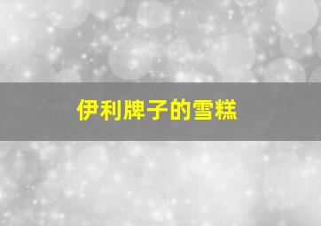 伊利牌子的雪糕