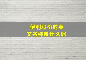 伊利股份的英文名称是什么呢