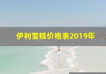 伊利雪糕价格表2019年