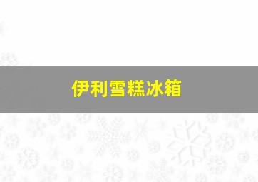 伊利雪糕冰箱