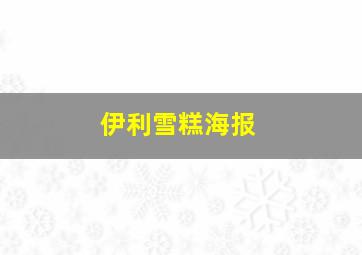 伊利雪糕海报