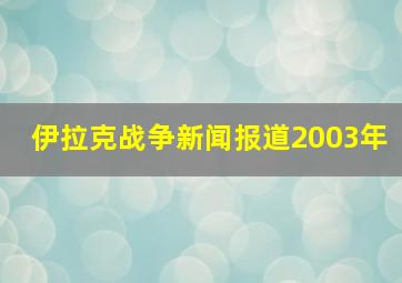 伊拉克战争新闻报道2003年