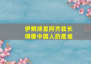 伊朗球星阿齐兹长得像中国人的是谁