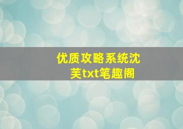 优质攻略系统沈芙txt笔趣阁