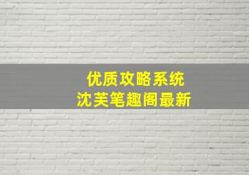 优质攻略系统沈芙笔趣阁最新