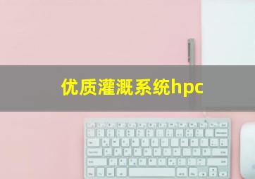 优质灌溉系统hpc