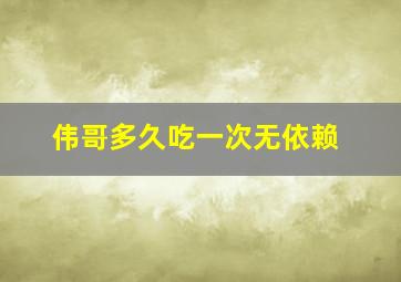 伟哥多久吃一次无依赖