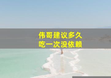 伟哥建议多久吃一次没依赖