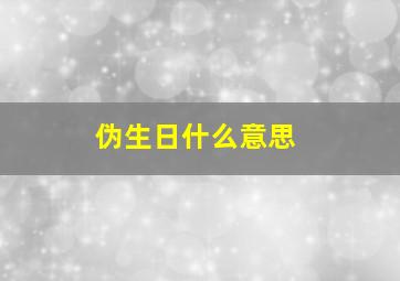 伪生日什么意思