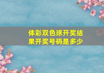 体彩双色球开奖结果开奖号码是多少