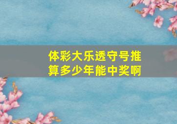 体彩大乐透守号推算多少年能中奖啊