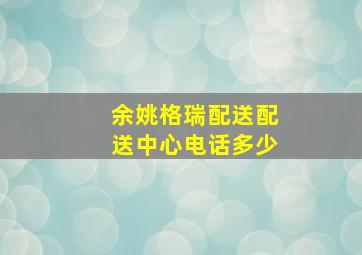 余姚格瑞配送配送中心电话多少