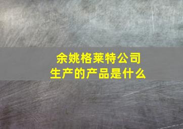 余姚格莱特公司生产的产品是什么