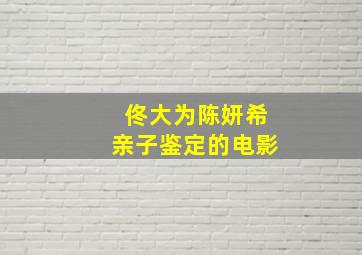 佟大为陈妍希亲子鉴定的电影