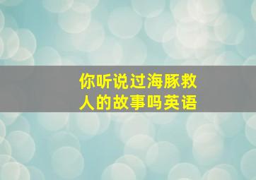 你听说过海豚救人的故事吗英语