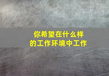 你希望在什么样的工作环境中工作