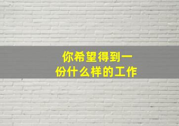 你希望得到一份什么样的工作