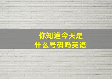 你知道今天是什么号码吗英语