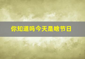 你知道吗今天是啥节日