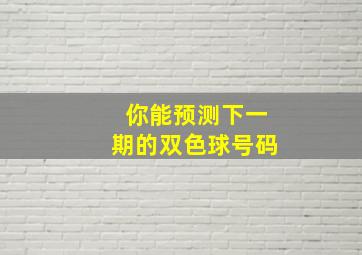 你能预测下一期的双色球号码